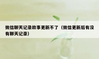 微信聊天记录故事更新不了（微信更新后有没有聊天记录）