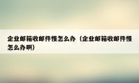 企业邮箱收邮件慢怎么办（企业邮箱收邮件慢怎么办啊）