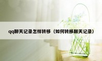 qq聊天记录怎样转移(如何转移聊天记录)
