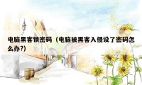 电脑黑客锁密码(电脑被黑客入侵设了密码怎么办?)