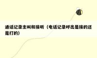 通话记录主叫和接听(电话记录呼出是接的还是打的)