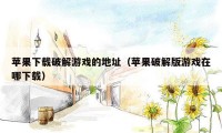 苹果下载破解游戏的地址（苹果破解版游戏在哪下载）
