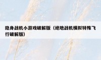 隐身战机小游戏破解版（绝地战机模拟特殊飞行破解版）