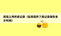 宾馆上传开房记录(在宾馆开了房记录保存多少时间)