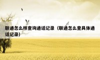 联通怎么样查询通话记录(联通怎么查具体通话记录)