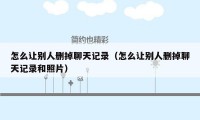 怎么让别人删掉聊天记录(怎么让别人删掉聊天记录和照片)