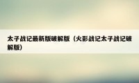 太子战记最新版破解版（火影战记太子战记破解版）