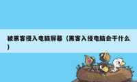被黑客侵入电脑屏幕（黑客入侵电脑会干什么）