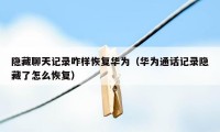隐藏聊天记录咋样恢复华为（华为通话记录隐藏了怎么恢复）