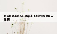 怎么样分享聊天记录qq上（上怎样分享聊天记录）