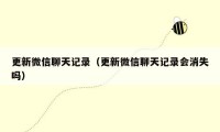更新微信聊天记录（更新微信聊天记录会消失吗）