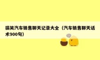 搞笑汽车销售聊天记录大全（汽车销售聊天话术900句）