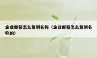 企业邮箱怎么复制名称（企业邮箱怎么复制名称的）