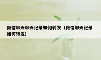 微信聊天聊天记录如何转发（微信聊天记录 如何转发）