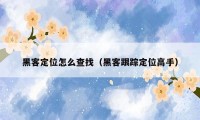 黑客定位怎么查找（黑客跟踪定位高手）