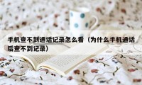 手机查不到通话记录怎么看（为什么手机通话后查不到记录）