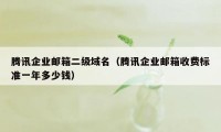 腾讯企业邮箱二级域名(腾讯企业邮箱收费标准一年多少钱)