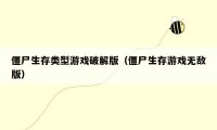 僵尸生存类型游戏破解版（僵尸生存游戏无敌版）