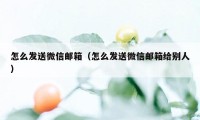 怎么发送微信邮箱（怎么发送微信邮箱给别人）