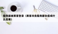 服务器被黑客登录(黑客攻击服务器会造成什么后果)