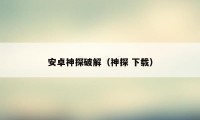 安卓神探破解(神探 下载)