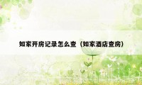 如家开房记录怎么查（如家酒店查房）