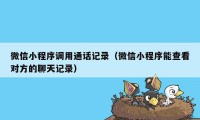 微信小程序调用通话记录（微信小程序能查看对方的聊天记录）