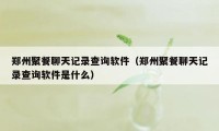 郑州聚餐聊天记录查询软件(郑州聚餐聊天记录查询软件是什么)