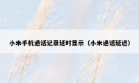 小米手机通话记录延时显示（小米通话延迟）