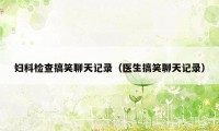 妇科检查搞笑聊天记录（医生搞笑聊天记录）