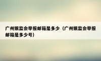广州银监会举报邮箱是多少（广州银监会举报邮箱是多少号）