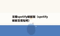 豆瓣spotify破解版（spotify破解百度贴吧）