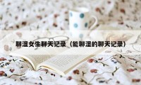 聊湿女生聊天记录(能聊湿的聊天记录)