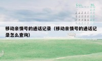 移动亲情号的通话记录（移动亲情号的通话记录怎么查询）