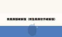 微美颜版破解版（微信美颜软件破解版）