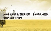 小米手机如何说话聊天记录（小米手机如何说话聊天记录不同步）