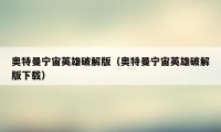 奥特曼宁宙英雄破解版（奥特曼宁宙英雄破解版下载）