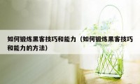 如何锻炼黑客技巧和能力(如何锻炼黑客技巧和能力的方法)