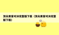 顶尖黑客对决完整版下载（顶尖黑客对决完整版下载）
