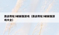 激战奇轮3破解版游戏(激战奇轮3破解版游戏大全)
