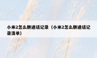 小米2怎么删通话记录（小米2怎么删通话记录清单）