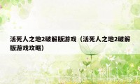 活死人之地2破解版游戏(活死人之地2破解版游戏攻略)