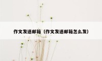 作文发送邮箱（作文发送邮箱怎么发）