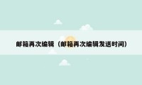 邮箱再次编辑（邮箱再次编辑发送时间）