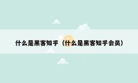 什么是黑客知乎(什么是黑客知乎会员)