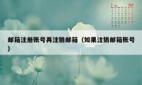 邮箱注册账号再注销邮箱(如果注销邮箱账号)