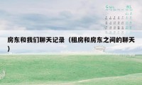 房东和我们聊天记录（租房和房东之间的聊天）