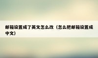 邮箱设置成了英文怎么改（怎么把邮箱设置成中文）