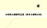 小权和小婉聊天记录（快手小婉和小权）