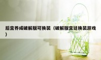 后宫养成破解版可换装（破解版宫廷换装游戏）